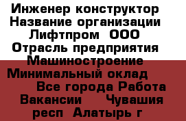 Инженер-конструктор › Название организации ­ Лифтпром, ООО › Отрасль предприятия ­ Машиностроение › Минимальный оклад ­ 30 000 - Все города Работа » Вакансии   . Чувашия респ.,Алатырь г.